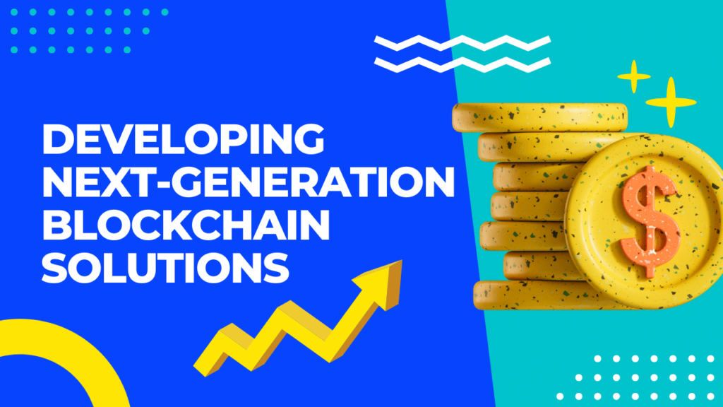 Developing Next-Generation Blockchain Solutions