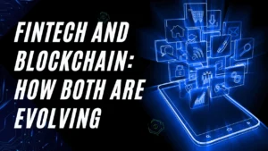 Fintech and Blockchain: How Both Are Evolving