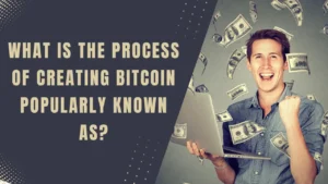 What is the Process of Creating Bitcoin Popularly Known as?