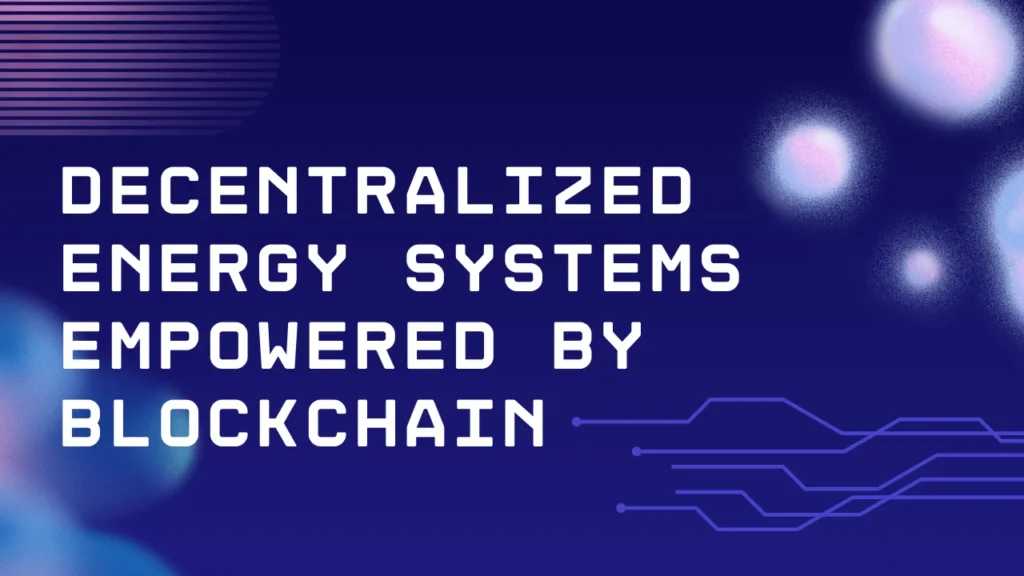 Decentralized Energy Systems Empowered by Blockchain